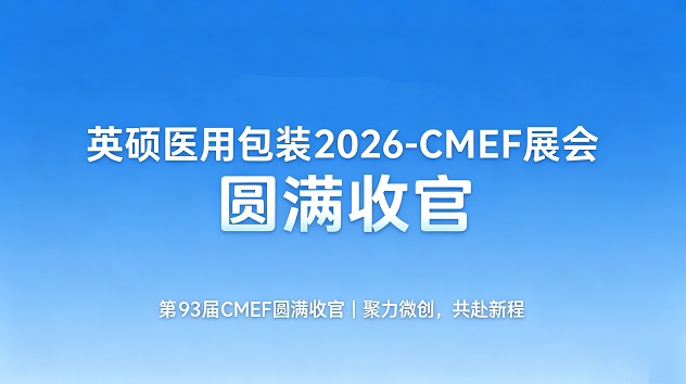 CMEF圆满落幕｜英硕医用包装精彩收官，无菌屏障守护不止步